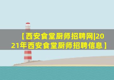 【西安食堂厨师招聘网|2021年西安食堂厨师招聘信息】